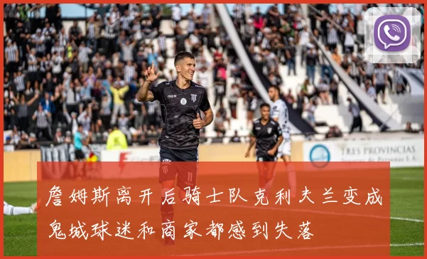 詹姆斯离开后骑士队克利夫兰变成鬼城球迷和商家都感到失落